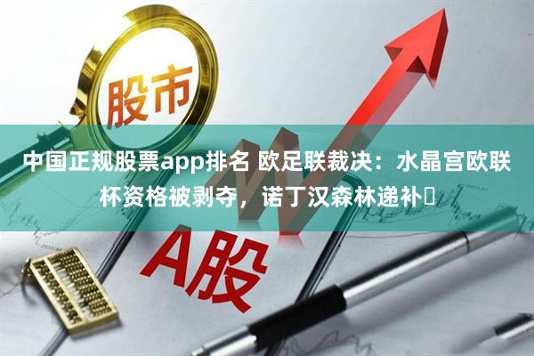 中国正规股票app排名 欧足联裁决：水晶宫欧联杯资格被剥夺，诺丁汉森林递补​