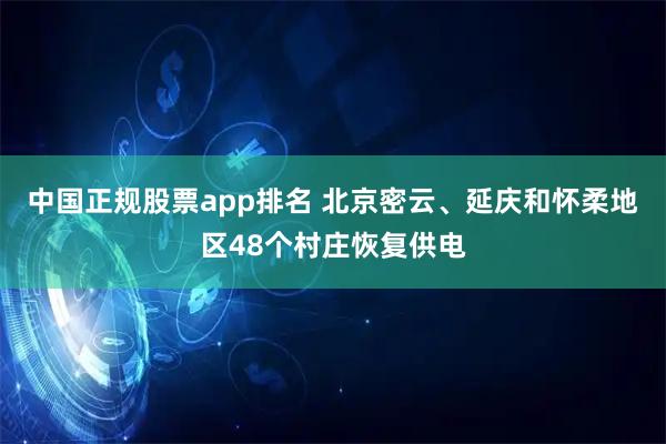 中国正规股票app排名 北京密云、延庆和怀柔地区48个村庄恢复供电