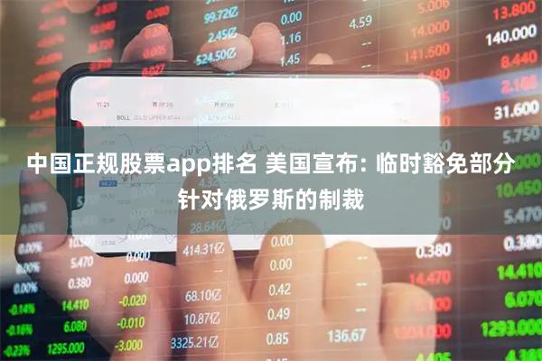 中国正规股票app排名 美国宣布: 临时豁免部分针对俄罗斯的制裁