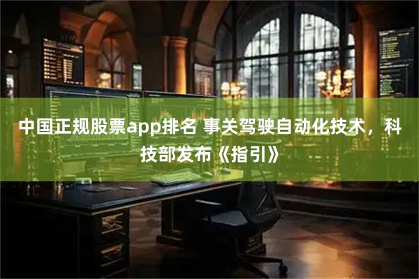 中国正规股票app排名 事关驾驶自动化技术，科技部发布《指引》