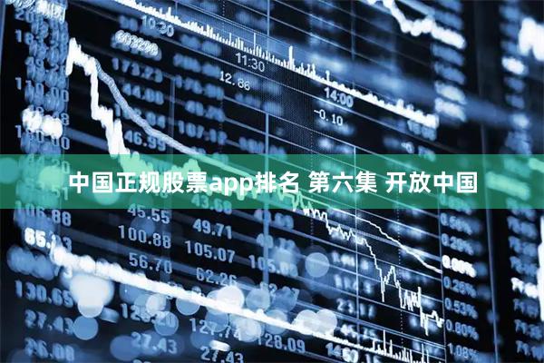 中国正规股票app排名 第六集 开放中国