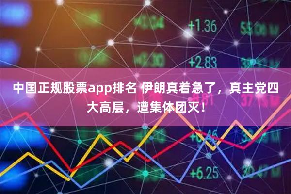 中国正规股票app排名 伊朗真着急了，真主党四大高层，遭集体团灭！